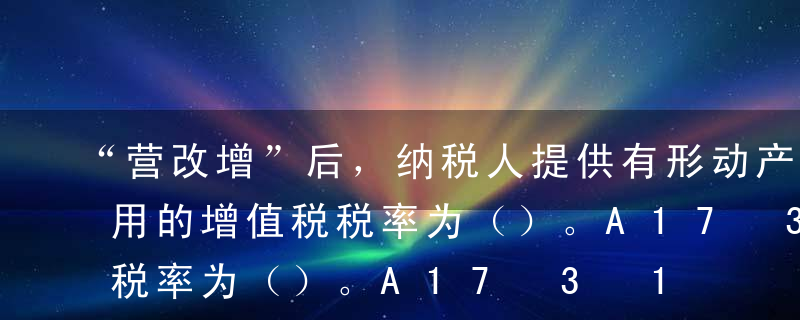 “营改增”后，纳税人提供有形动产租赁，适用的增值税税率为（）。A17%B13%C11%D6%