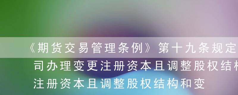 《期货交易管理条例》第十九条规定，期货公司办理变更注册资本且调整股权结构和变更业务范围事项