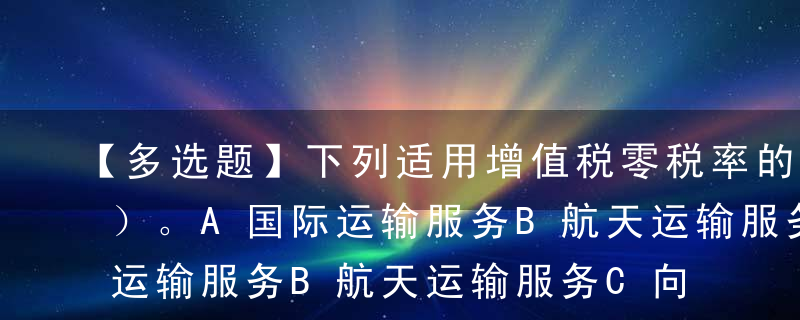 【多选题】下列适用增值税零税率的是（  ）。A国际运输服务B航天运输服务C向境外单位提供的完全