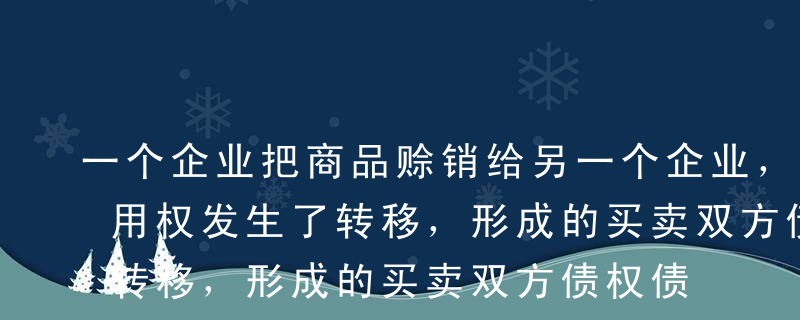 一个企业把商品赊销给另一个企业，商品的使用权发生了转移，形成的买卖双方债权债务关系的一般存