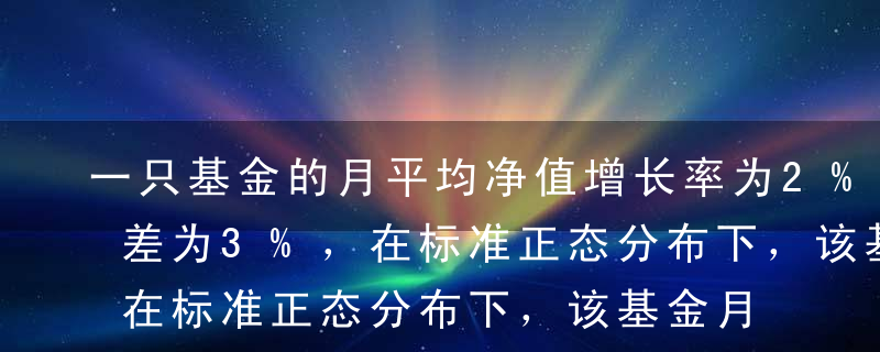 一只基金的月平均净值增长率为2%，其标准差为3%，在标准正态分布下，该基金月度净值增长率处于-1