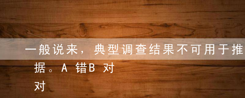 一般说来，典型调查结果不可用于推算总体数据。A错B对