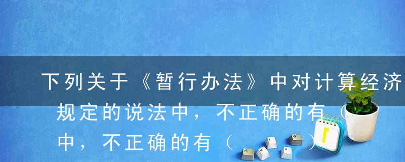 下列关于《暂行办法》中对计算经济增加值的规定的说法中，不正确的有（   ）。A对于勘探投入费用