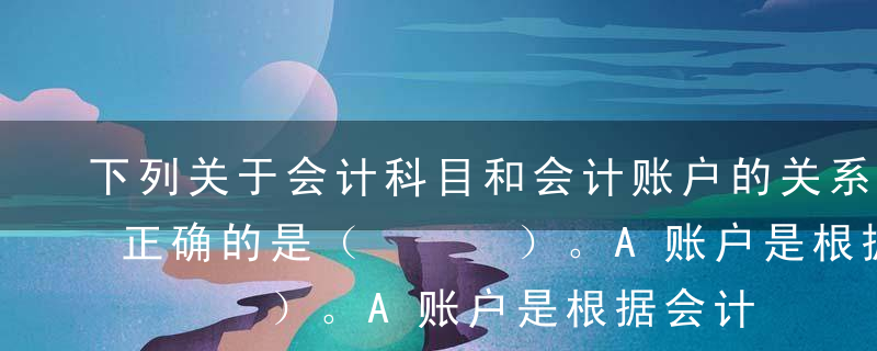 下列关于会计科目和会计账户的关系的表述中正确的是（   ）。A账户是根据会计科目设置的B会计科