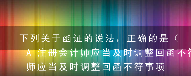 下列关于函证的说法，正确的是（   ）。A注册会计师应当及时调整回函不符事项B回函中包含格式化