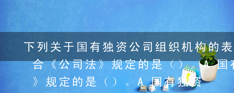 下列关于国有独资公司组织机构的表述中，符合《公司法》规定的是（）。A国有独资公司不设股东会B