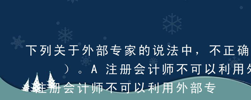 下列关于外部专家的说法中，不正确的有（   ）。A注册会计师不可以利用外部专家的工作结果B外部