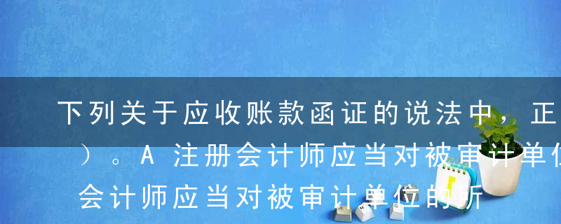 下列关于应收账款函证的说法中，正确的有（）。A注册会计师应当对被审计单位的所有应收账款实施