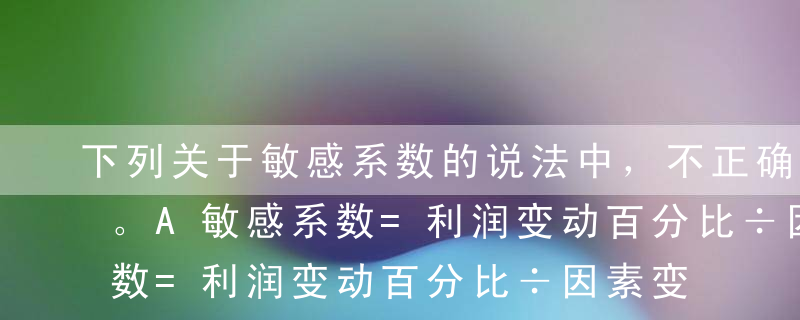 下列关于敏感系数的说法中，不正确的是（）。A敏感系数=利润变动百分比÷因素变动百分比B敏感系