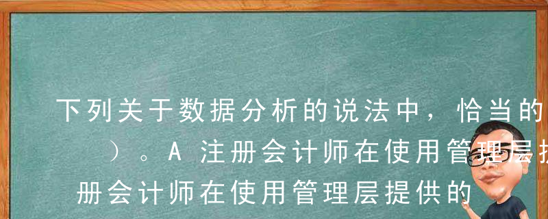 下列关于数据分析的说法中，恰当的有（   ）。A注册会计师在使用管理层提供的数据时，需要对数据