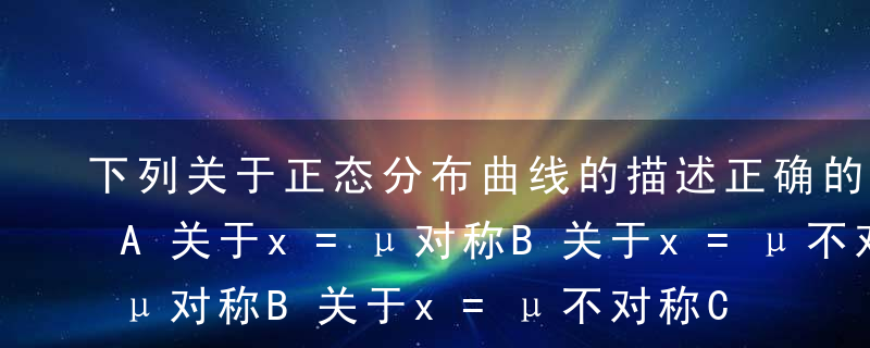 下列关于正态分布曲线的描述正确的有（）。A关于x=μ对称B关于x=μ不对称C在x=μ+σ处有一个拐点