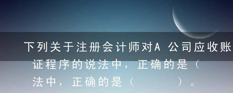 下列关于注册会计师对A公司应收账款执行函证程序的说法中，正确的是（   ）。A对于期末余额较小