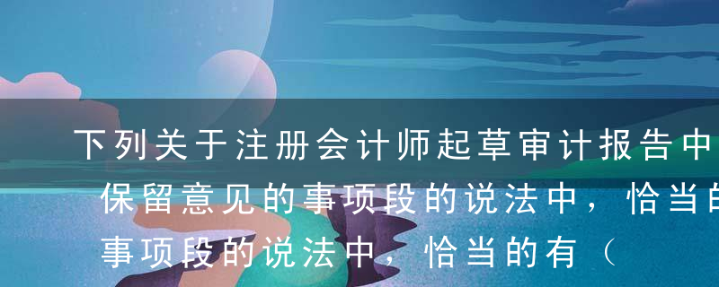 下列关于注册会计师起草审计报告中导致非无保留意见的事项段的说法中，恰当的有（  ）。A如存在