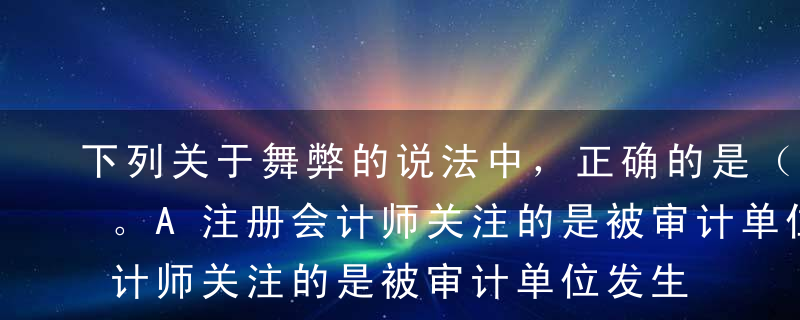 下列关于舞弊的说法中，正确的是（  ） 。A注册会计师关注的是被审计单位发生的所有舞弊B注册会