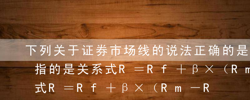 下列关于证券市场线的说法正确的是（）。A指的是关系式R＝Rf＋β×（Rm－Rf）所代表的直线B该直