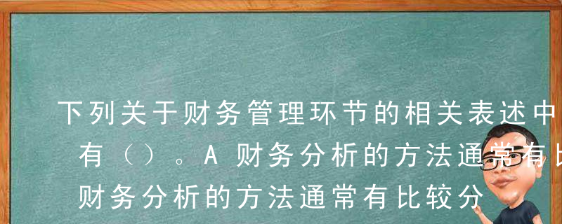 下列关于财务管理环节的相关表述中，正确的有（）。A财务分析的方法通常有比较分析和比率分析B财
