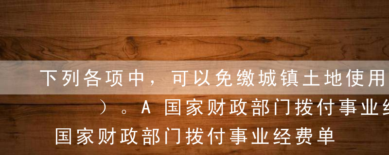 下列各项中，可以免缴城镇土地使用税的有（  ）。A国家财政部门拨付事业经费单位自用的土地B名胜