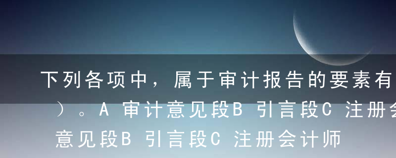 下列各项中，属于审计报告的要素有（   ）。A审计意见段B引言段C注册会计师的责任段D管理层对财