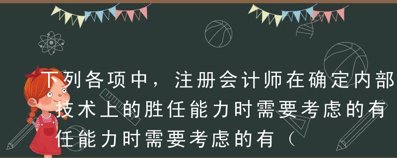 下列各项中，注册会计师在确定内部审计人员技术上的胜任能力时需要考虑的有（  ） 。A内部审计人