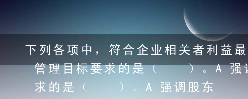 下列各项中，符合企业相关者利益最大化财务管理目标要求的是（  ）。A强调股东的首要地位B强调债