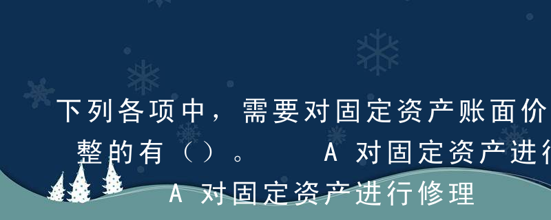 下列各项中，需要对固定资产账面价值进行调整的有（）。  A对固定资产进行修理B对办公楼进行装修