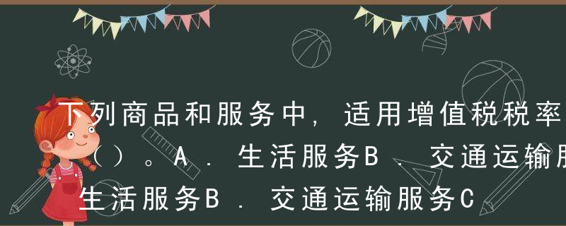 下列商品和服务中,适用增值税税率9%的有（）。
A.生活服务
B.交通运输服务
C.二甲醚
D.杂志
E.邮