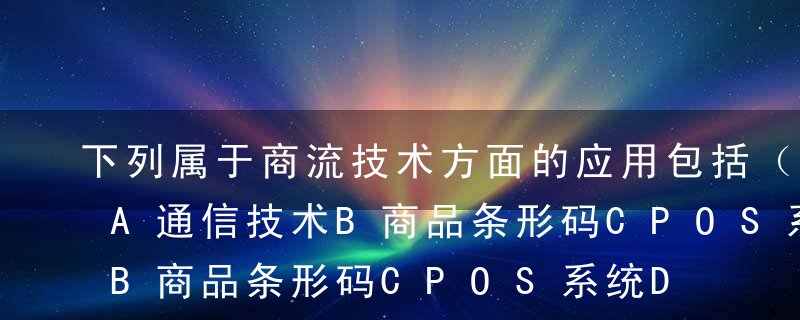 下列属于商流技术方面的应用包括（  ）。A通信技术B商品条形码CPOS系统D电子货币E自动售货机