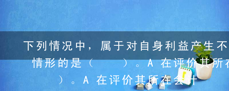 下列情况中，属于对自身利益产生不利影响的情形的是（  ）。A在评价其所在会计师事务所的人员以