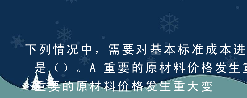 下列情况中，需要对基本标准成本进行修订的是（）。A重要的原材料价格发生重大变化B工作方法改变