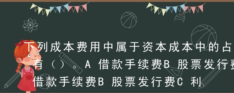 下列成本费用中属于资本成本中的占用费用的有（）。A借款手续费B股票发行费C利息D股利