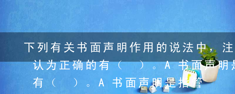 下列有关书面声明作用的说法中，注册会计师认为正确的有（ ）。A书面声明是指管理层向注册会计师