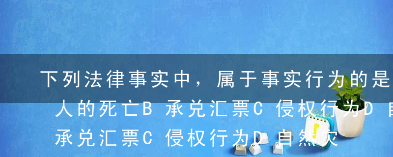 下列法律事实中，属于事实行为的是（）。A人的死亡B承兑汇票C侵权行为D自然灾害