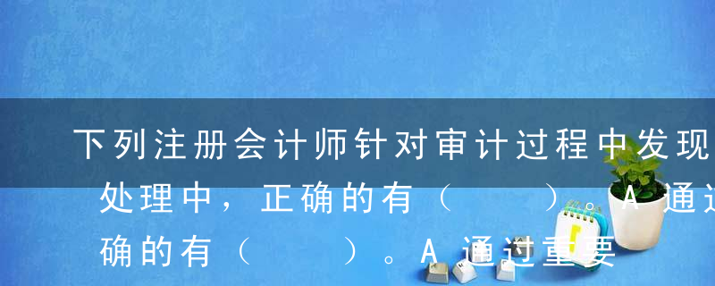 下列注册会计师针对审计过程中发现的错报的处理中，正确的有（  ）。A通过重要性水平评估确定一