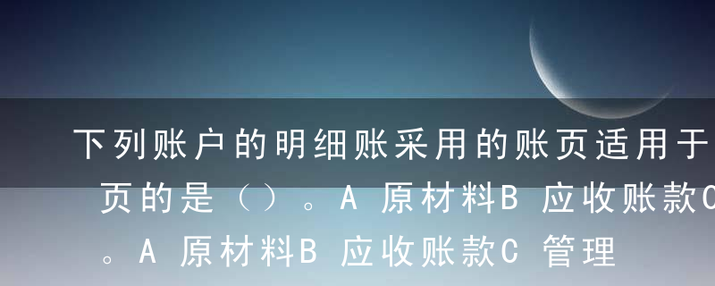 下列账户的明细账采用的账页适用于三栏式账页的是（）。A原材料B应收账款C管理费用D销售费用