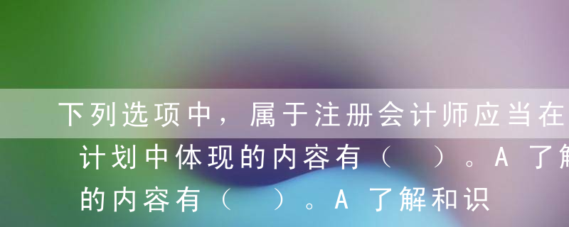 下列选项中，属于注册会计师应当在具体审计计划中体现的内容有（ ）。A了解和识别内部控制的程序