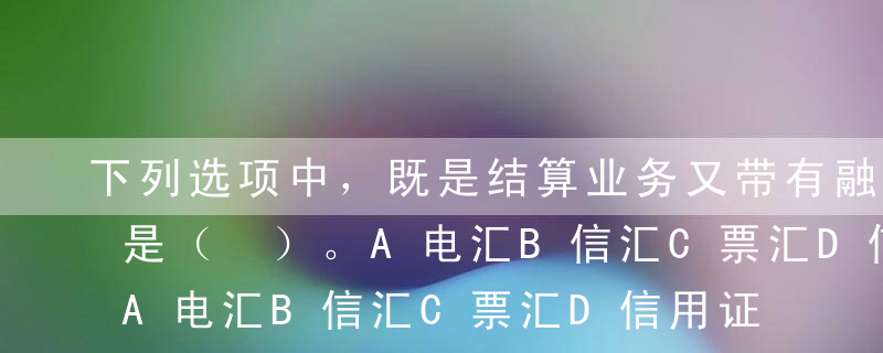 下列选项中，既是结算业务又带有融资功能的是（ ）。A电汇B信汇C票汇D信用证