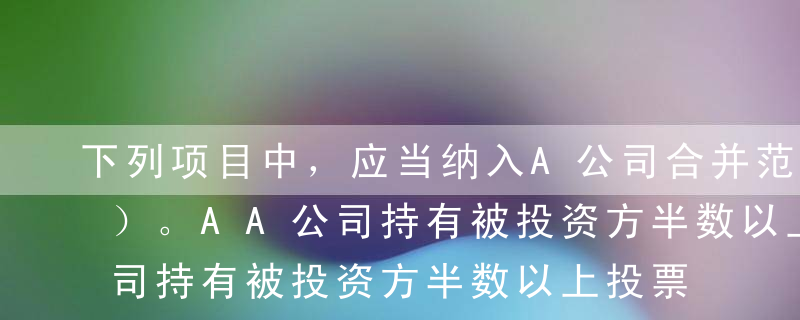 下列项目中，应当纳入A公司合并范围的有（）。AA公司持有被投资方半数以上投票权，但这些投票权