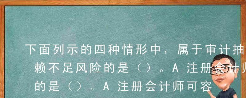 下面列示的四种情形中，属于审计抽样中的信赖不足风险的是（）。A注册会计师可容忍偏差率为5%,总