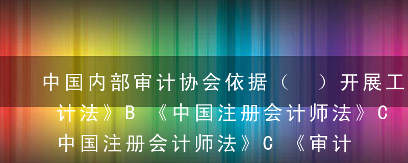 中国内部审计协会依据（ ）开展工作A《审计法》B《中国注册会计师法》C《审计署关于内部审计工作