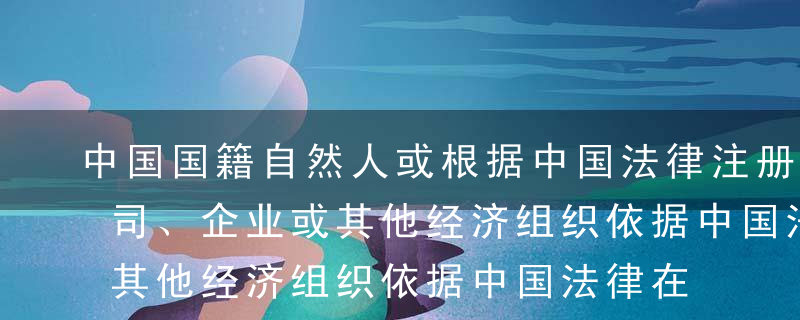 中国国籍自然人或根据中国法律注册成立的公司、企业或其他经济组织依据中国法律在中国境内发起设