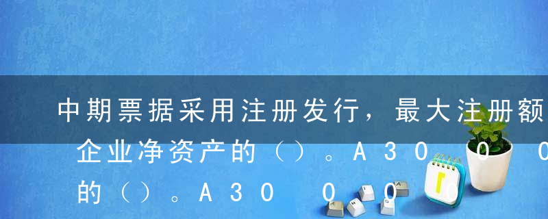 中期票据采用注册发行，最大注册额度不超过企业净资产的（）。A30%B40%C50%D60%