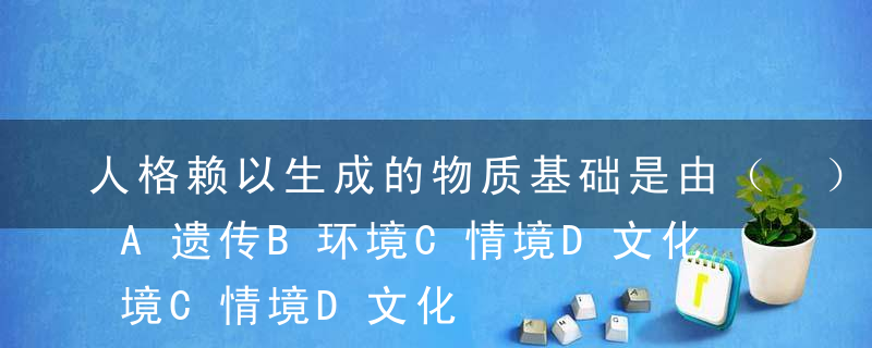 人格赖以生成的物质基础是由（ ）奠定的。A遗传B环境C情境D文化