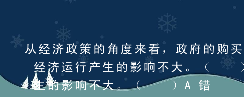 从经济政策的角度来看，政府的购买性支出对经济运行产生的影响不大。（  ）A错B对