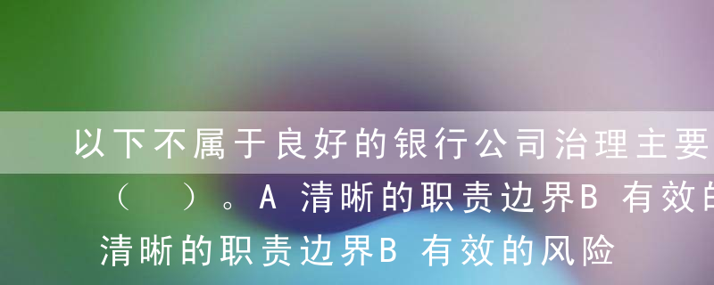 以下不属于良好的银行公司治理主要内容的是（ ）。A清晰的职责边界B有效的风险管理与内部控制C合