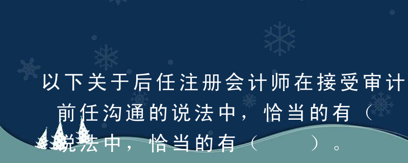 以下关于后任注册会计师在接受审计委托后与前任沟通的说法中，恰当的有（  ）。A接受委托后的查