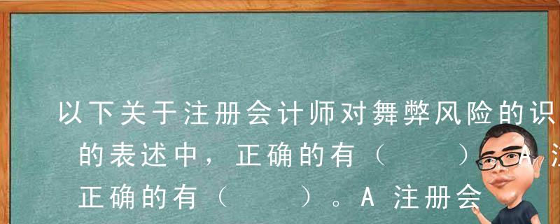 以下关于注册会计师对舞弊风险的识别和应对的表述中，正确的有（  ）。A注册会计师对其注意到的