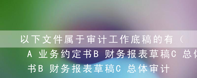 以下文件属于审计工作底稿的有（  ） 。A业务约定书B财务报表草稿C总体审计策略D管理建议书