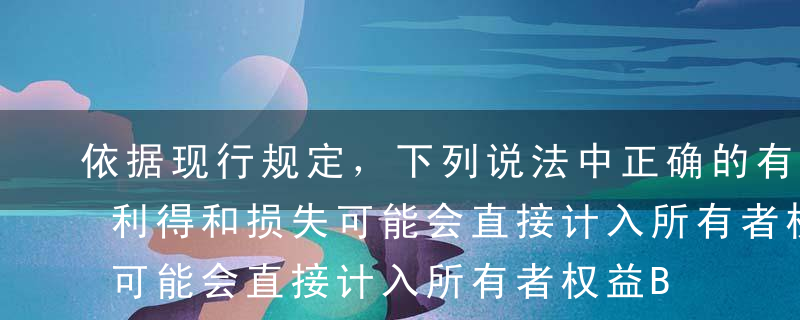 依据现行规定，下列说法中正确的有（）。A利得和损失可能会直接计入所有者权益B利得和损失最终会