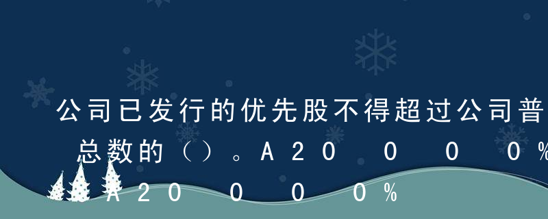 公司已发行的优先股不得超过公司普通股股份总数的（）。A20%B30%C50%D60%