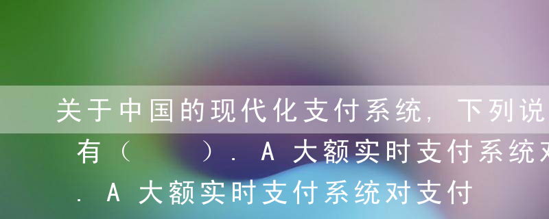 关于中国的现代化支付系统,下列说法错误的有（  ）.A大额实时支付系统对支付指令实时处理,净额清